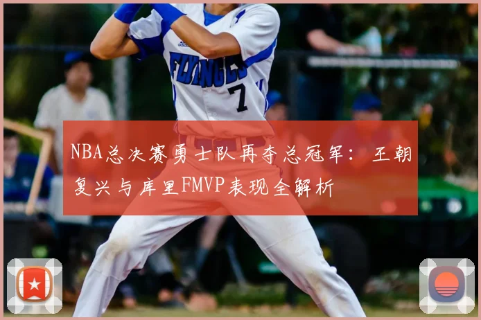 NBA总决赛勇士队再夺总冠军：王朝复兴与库里FMVP表现全解析