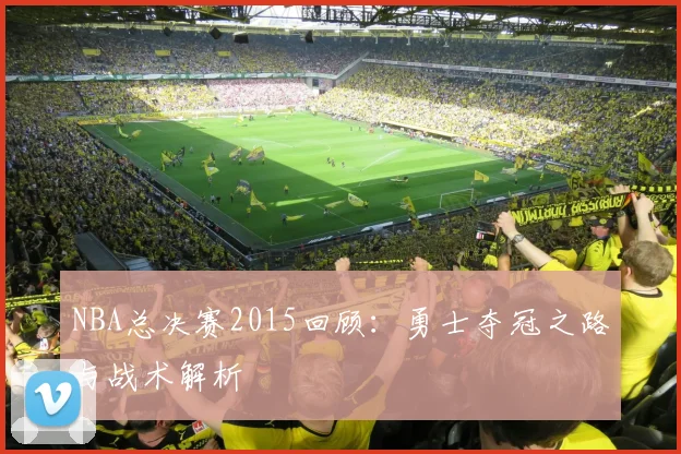 NBA总决赛2015回顾：勇士夺冠之路与战术解析