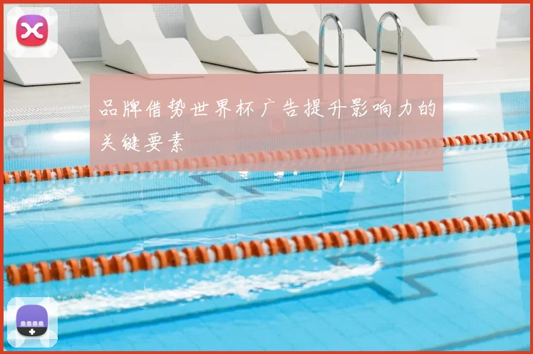 品牌借势世界杯广告提升影响力的关键要素