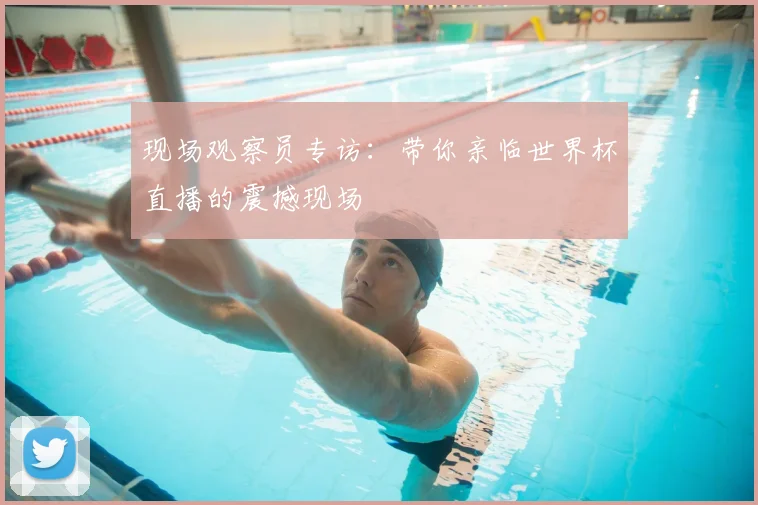 现场观察员专访:带你亲临世界杯直播的震撼现场