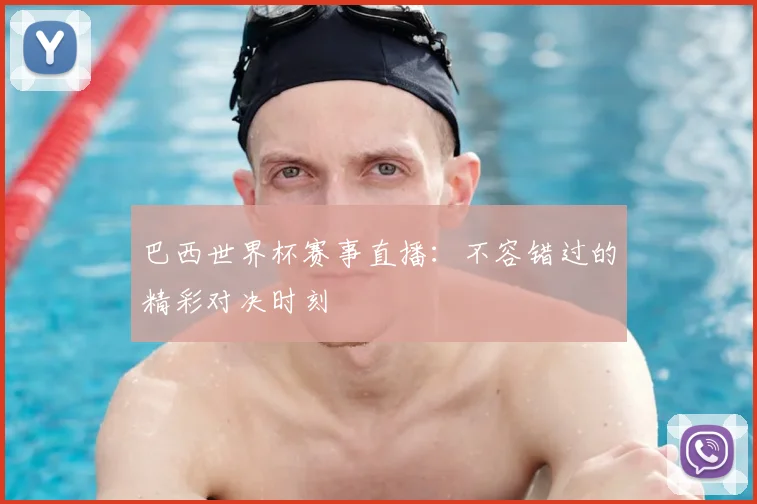 巴西世界杯赛事直播：不容错过的精彩对决时刻