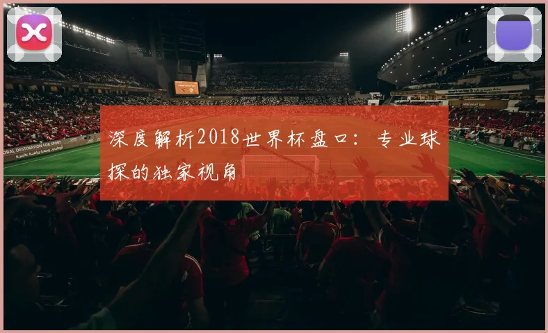 深度解析2018世界杯盘口：专业球探的独家视角