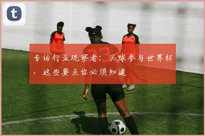 专访行业观察者:买球参与世界杯,这些要点你必须知道