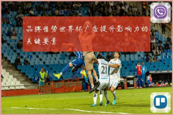 品牌借势世界杯广告提升影响力的关键要素