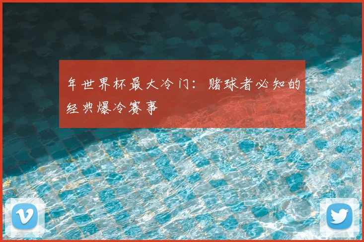 年世界杯最大冷门：赌球者必知的经典爆冷赛事