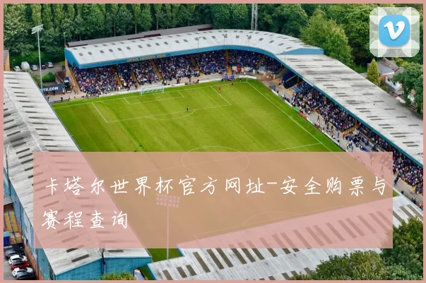 卡塔尔世界杯官方网址-安全购票与赛程查询