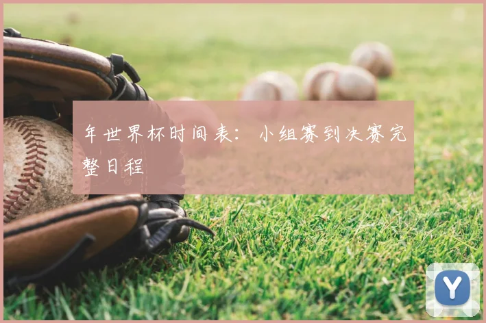 年世界杯时间表：小组赛到决赛完整日程