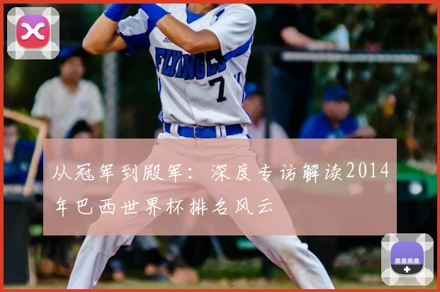 从冠军到殿军：深度专访解读2014年巴西世界杯排名风云