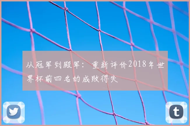 从冠军到殿军：重新评价2018年世界杯前四名的成败得失