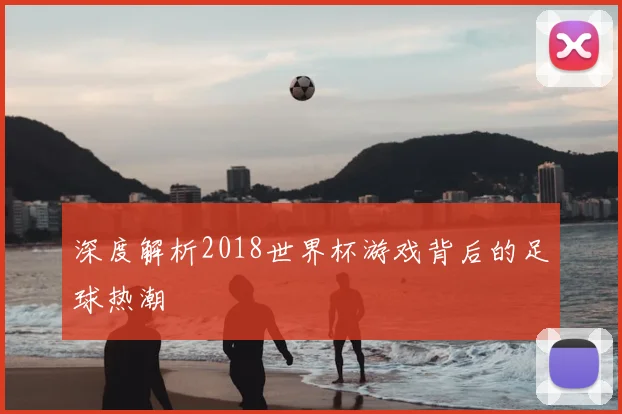 深度解析2018世界杯游戏背后的足球热潮
