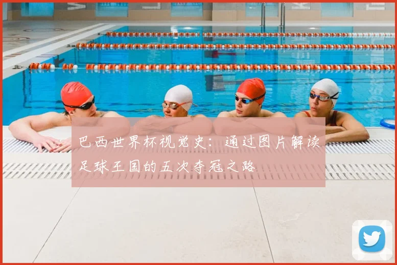 巴西世界杯视觉史：通过图片解读足球王国的五次夺冠之路