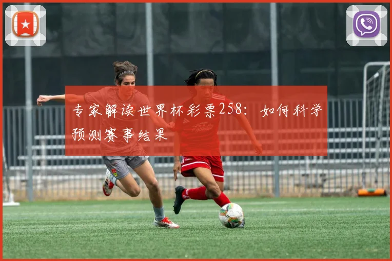 专家解读世界杯彩票258:如何科学预测赛事结果