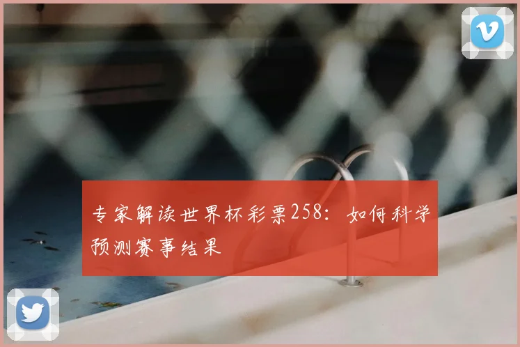 专家解读世界杯彩票258:如何科学预测赛事结果