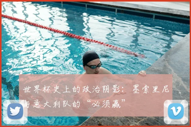 世界杯史上的政治阴影:墨索里尼与意大利队的“必须赢”