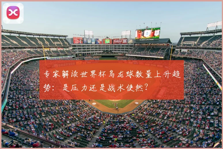 专家解读世界杯乌龙球数量上升趋势:是压力还是战术使然?