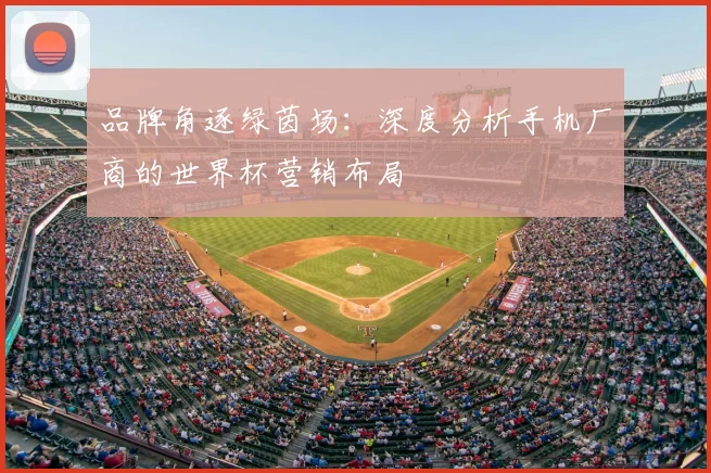 品牌角逐绿茵场：深度分析手机厂商的世界杯营销布局