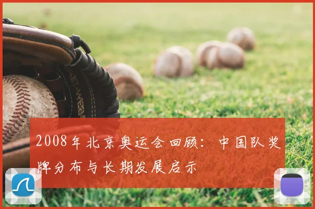 2008年北京奥运会回顾：中国队奖牌分布与长期发展启示