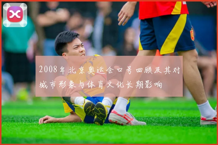 2008年北京奥运会口号回顾及其对城市形象与体育文化长期影响