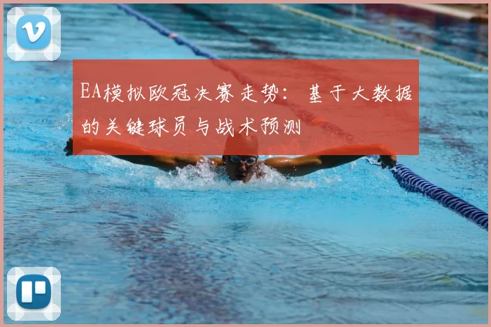 EA模拟欧冠决赛走势：基于大数据的关键球员与战术预测