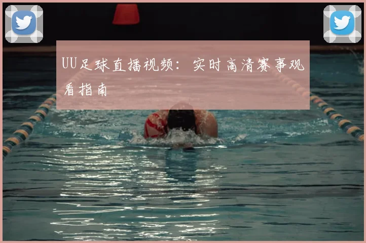 UU足球直播视频：实时高清赛事观看指南