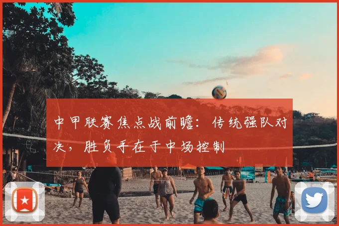 中甲联赛焦点战前瞻：传统强队对决，胜负手在于中场控制