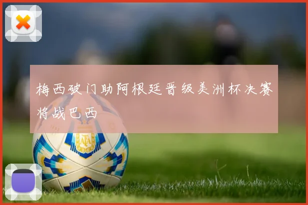 梅西破门助阿根廷晋级美洲杯决赛将战巴西