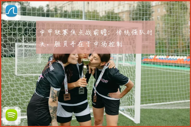 中甲联赛焦点战前瞻：传统强队对决，胜负手在于中场控制