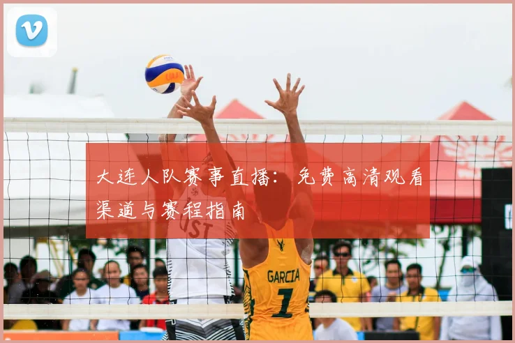 大连人队赛事直播：免费高清观看渠道与赛程指南