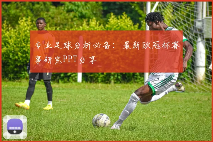 专业足球分析必备：最新欧冠杯赛事研究PPT分享