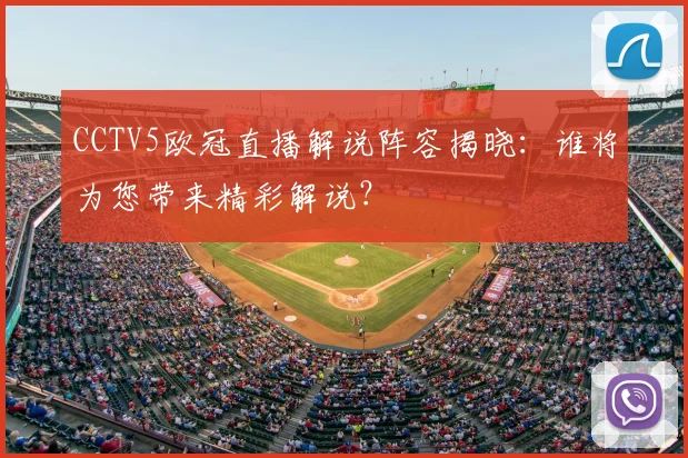 CCTV5欧冠直播解说阵容揭晓：谁将为您带来精彩解说？