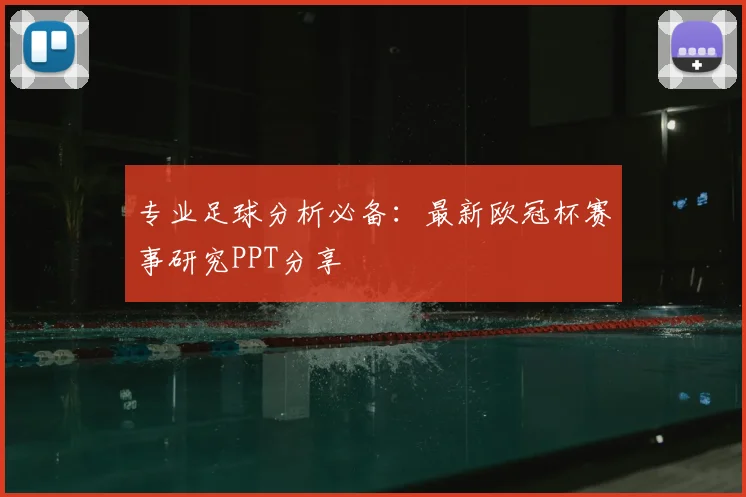 专业足球分析必备：最新欧冠杯赛事研究PPT分享